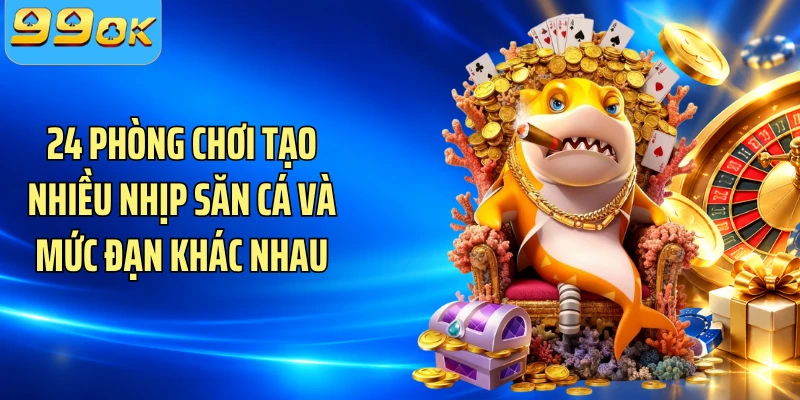24 phòng chơi tạo nhiều nhịp săn cá và mức đạn khác nhau