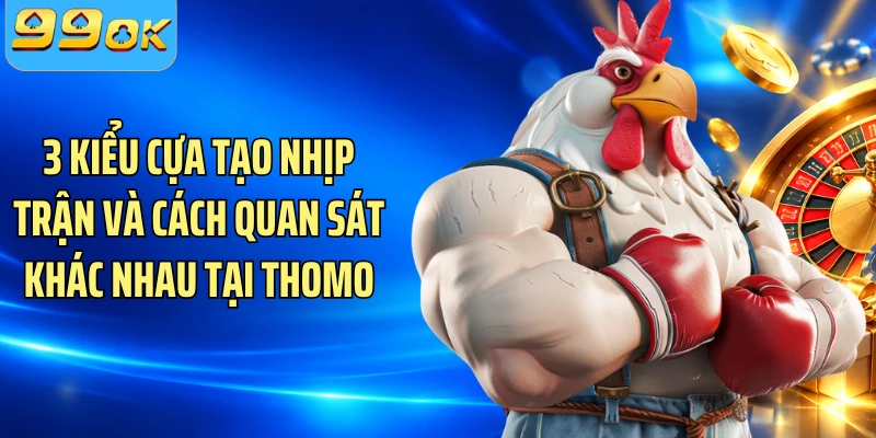 3 kiểu cựa tạo nhịp trận và cách quan sát khác nhau tại Thomo