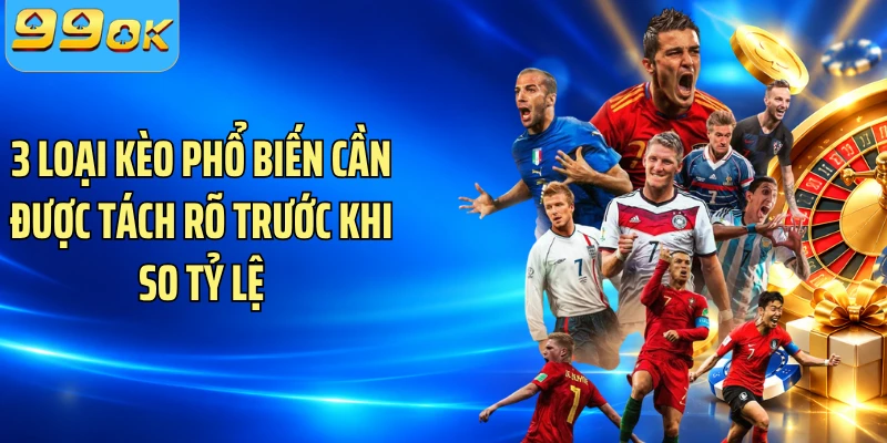 3 loại kèo phổ biến cần được tách rõ trước khi so tỷ lệ