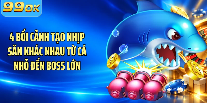 4 bối cảnh tạo nhịp săn khác nhau từ cá nhỏ đến boss lớn