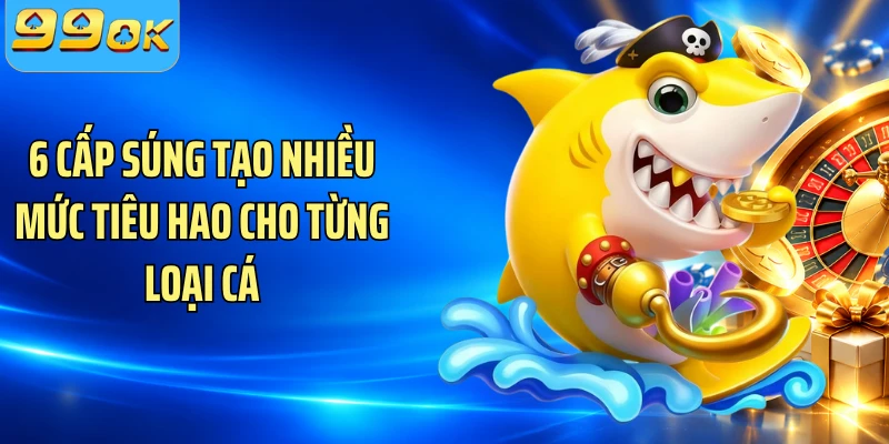 6 cấp súng tạo nhiều mức tiêu hao cho từng loại cá