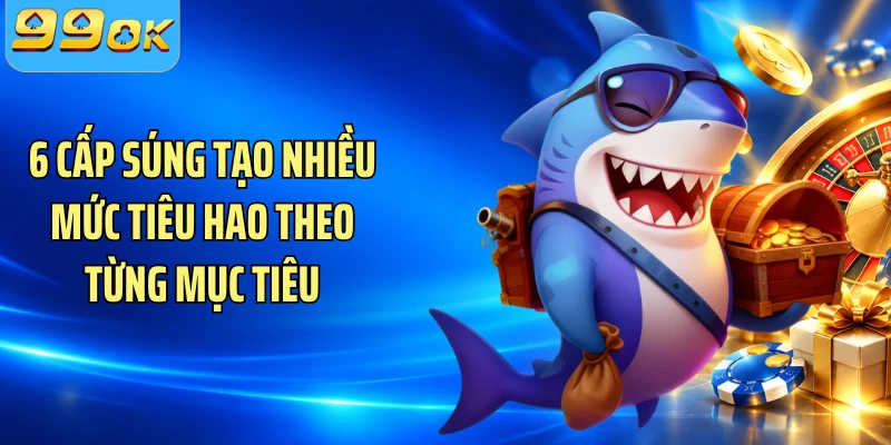 6 cấp súng tạo nhiều mức tiêu hao theo từng mục tiêu