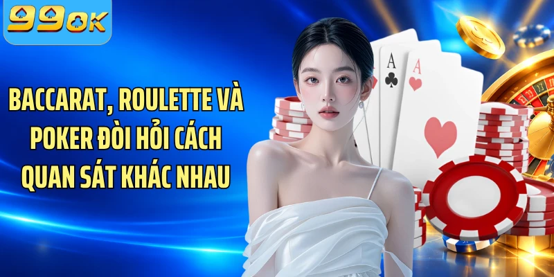 Baccarat, Roulette và Poker đòi hỏi cách quan sát khác nhau