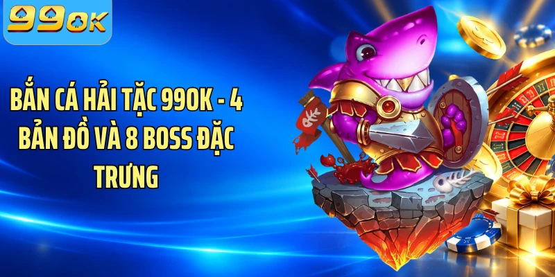 Bắn Cá Hải Tặc 99OK - 4 Bản Đồ Và 8 Boss Đặc Trưng