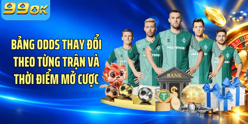 Bảng odds thay đổi theo từng trận và thời điểm mở cược