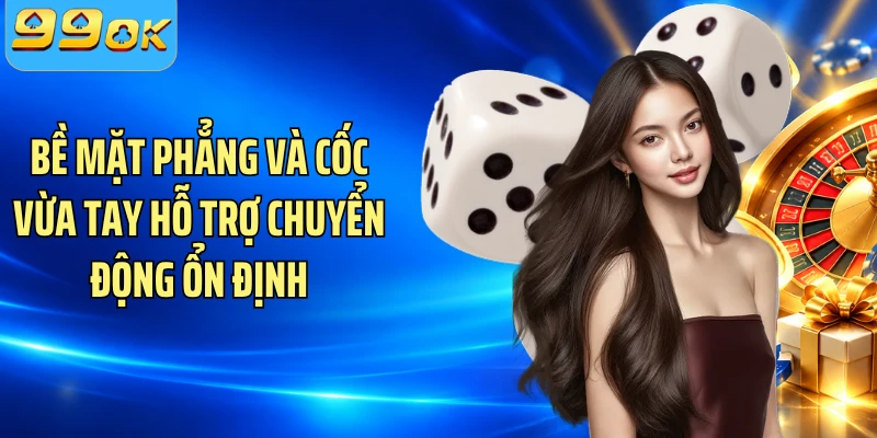 Bề mặt phẳng và cốc vừa tay hỗ trợ chuyển động ổn định