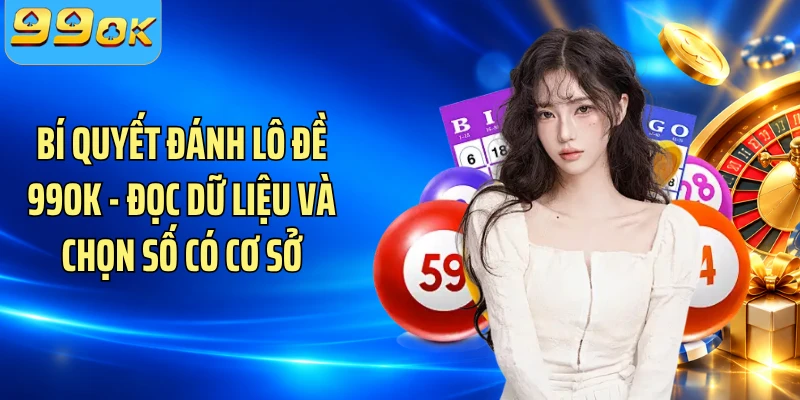 Bí Quyết Đánh Lô Đề 99OK - Đọc Dữ Liệu Và Chọn Số Có Cơ Sở