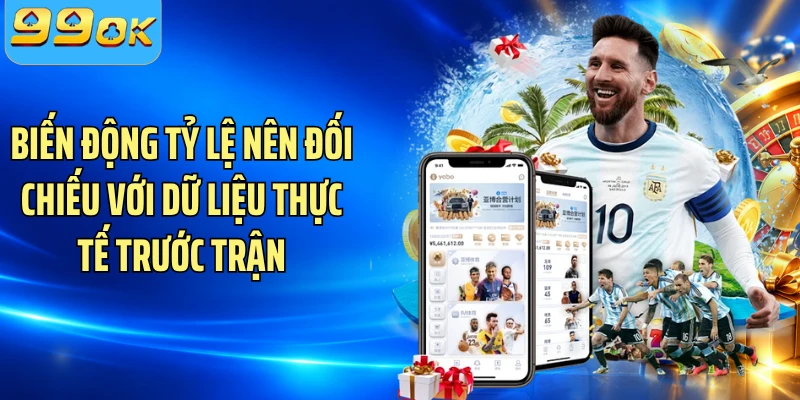 Biến động tỷ lệ nên đối chiếu với dữ liệu thực tế trước trận