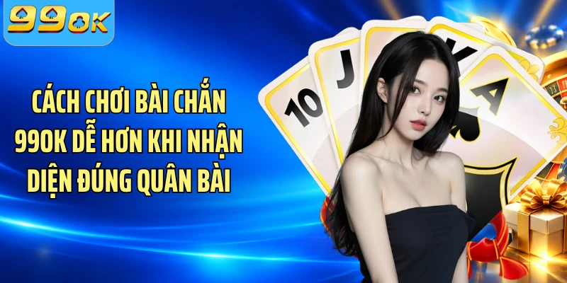 Cách chơi bài Chắn 99OK dễ hơn khi nhận diện đúng quân bài