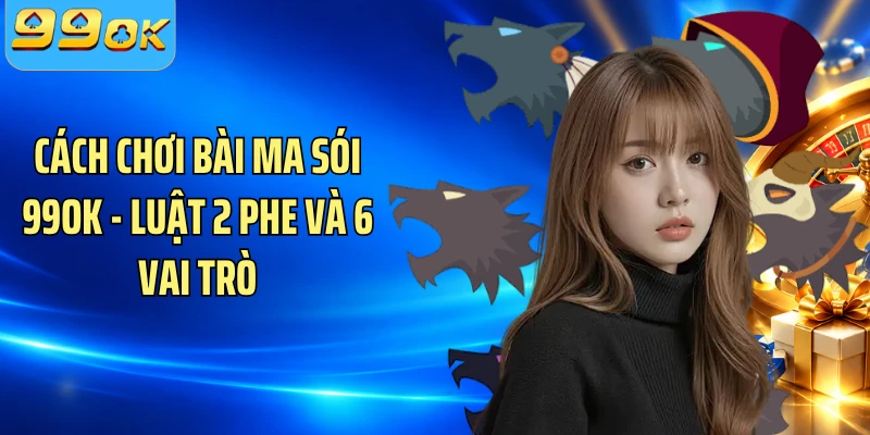 Cách Chơi Bài Ma Sói 99OK - Luật 2 Phe Và 6 Vai Trò