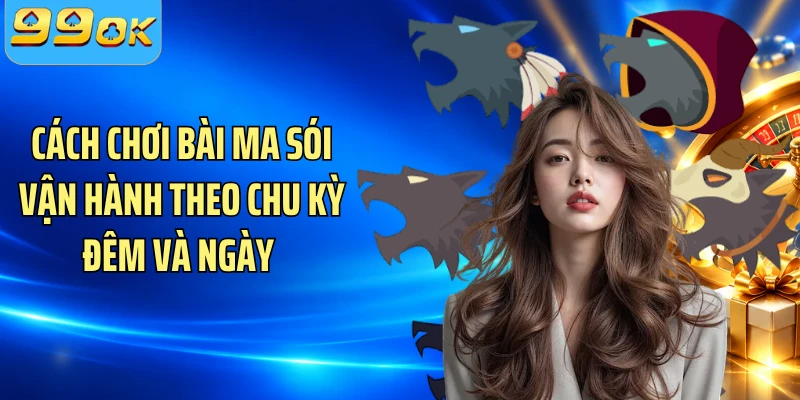 Cách chơi bài Ma Sói vận hành theo chu kỳ đêm và ngày 