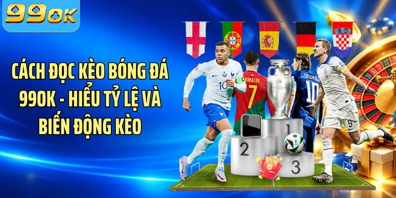 Cách Đọc Kèo Bóng Đá 99OK - Hiểu Tỷ Lệ Và Biến Động Kèo