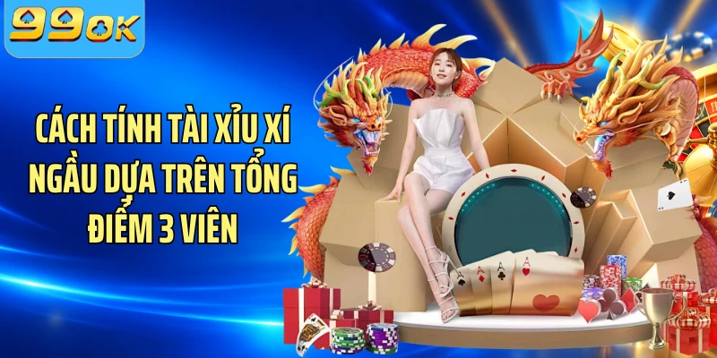 Cách tính tài xỉu xí ngầu dựa trên tổng điểm 3 viên