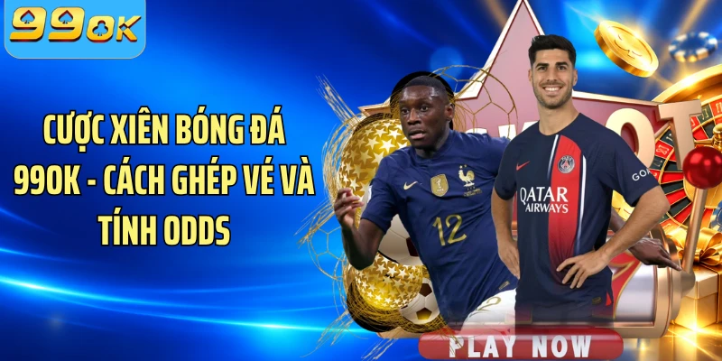 Cược Xiên Bóng Đá 99OK - Cách Ghép Vé Và Tính Odds