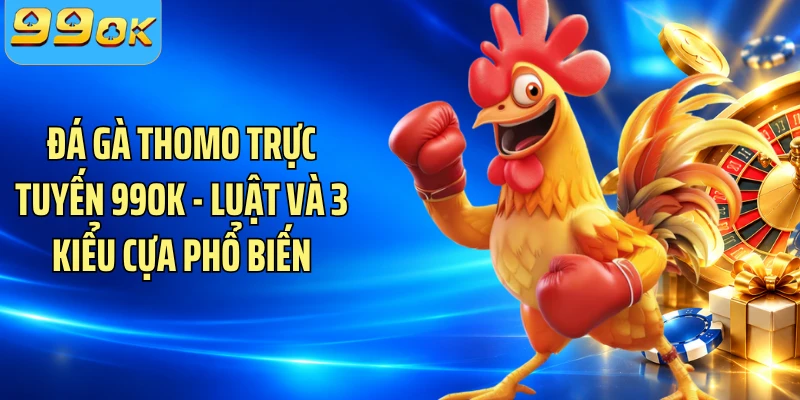Đá Gà Thomo Trực Tuyến 99OK - Luật Và 3 Kiểu Cựa Phổ Biến