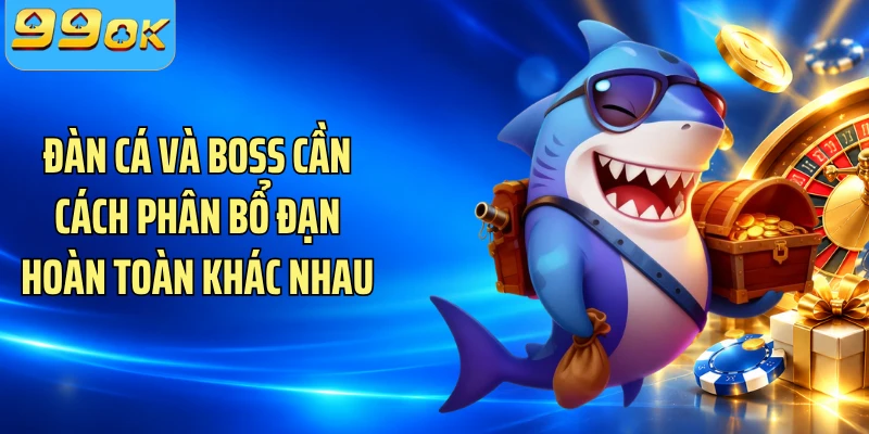 Đàn cá và boss cần cách phân bổ đạn hoàn toàn khác nhau