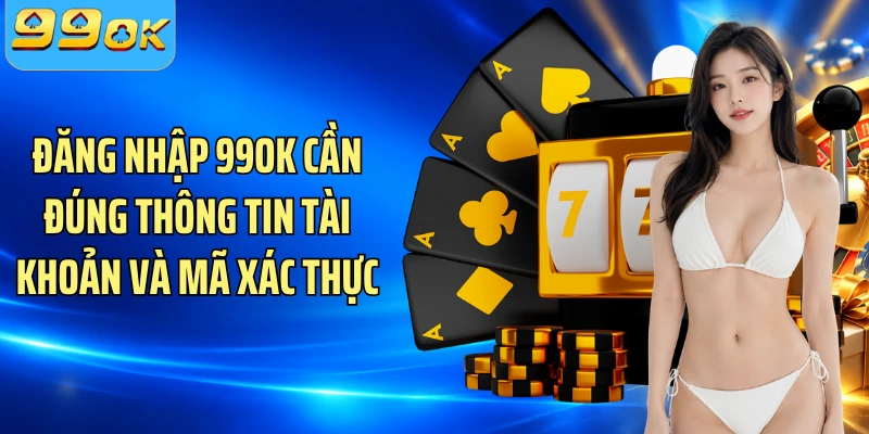 Đăng nhập 99OK cần đúng thông tin tài khoản và mã xác thực