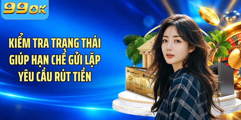 Kiểm tra trạng thái giúp hạn chế gửi lặp yêu cầu rút tiền