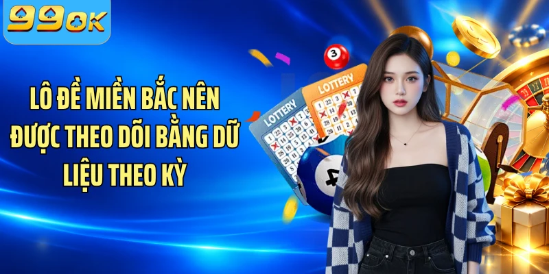 Lô đề miền Bắc nên được theo dõi bằng dữ liệu theo kỳ