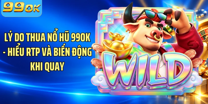 Lý Do Thua Nổ Hũ 99OK - Hiểu RTP Và Biến Động Khi Quay