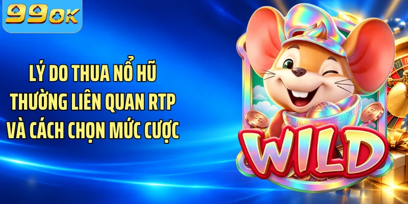 Lý do thua nổ hũ thường liên quan RTP và cách chọn mức cược