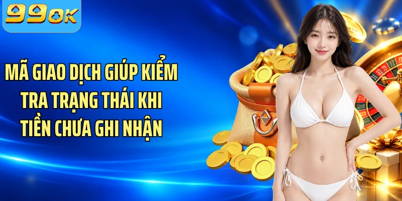 Mã giao dịch giúp kiểm tra trạng thái khi tiền chưa ghi nhận