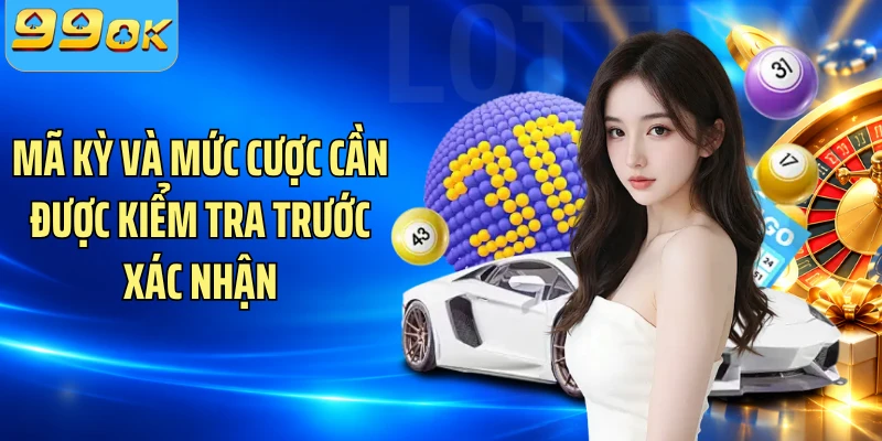 Mã kỳ và mức cược cần được kiểm tra trước xác nhận