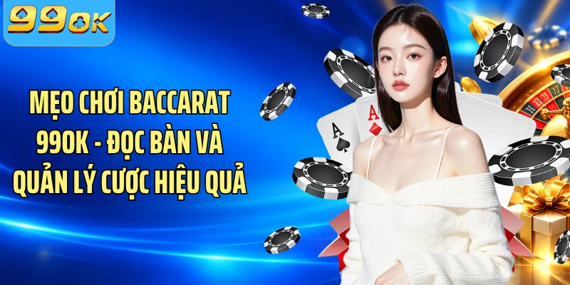 Mẹo Chơi Baccarat 99OK - Đọc Bàn Và Quản Lý Cược Hiệu Quả