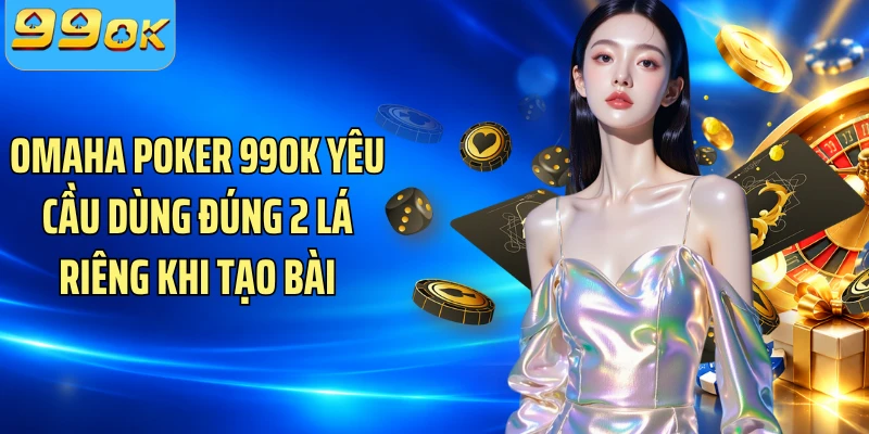 Omaha Poker 99OK yêu cầu dùng đúng 2 lá riêng khi tạo bài