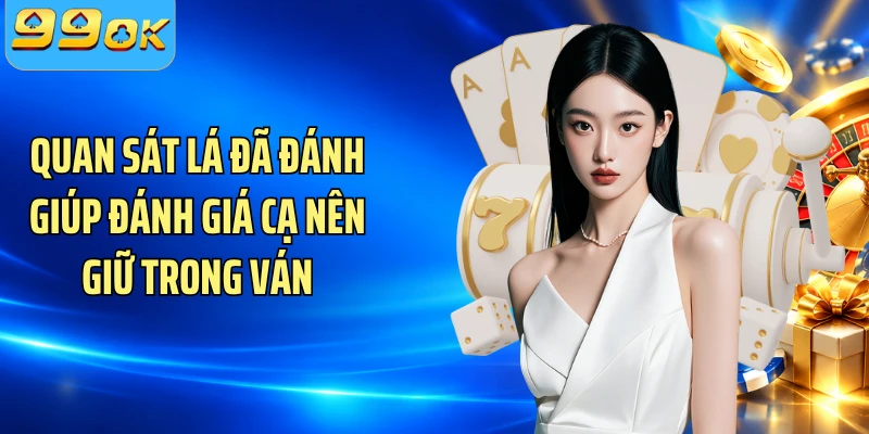 Quan sát lá đã đánh giúp đánh giá cạ nên giữ trong ván