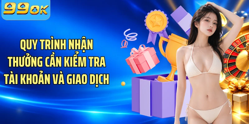 Quy trình nhận thưởng cần kiểm tra tài khoản và giao dịch