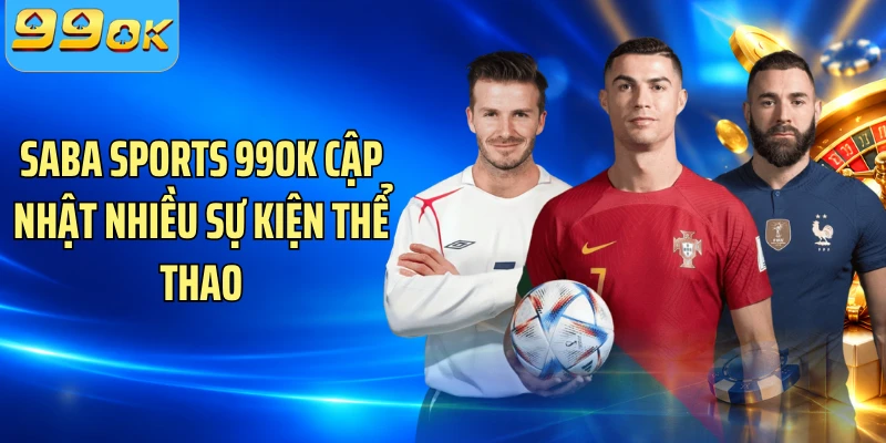 Saba Sports 99OK cập nhật nhiều sự kiện thể thao 
