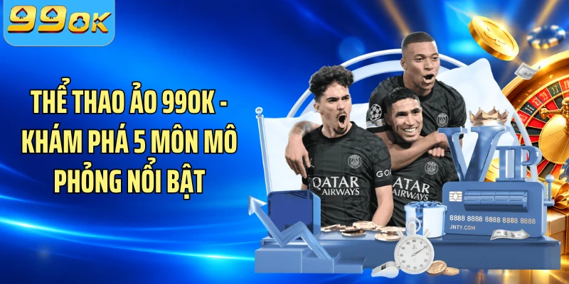 Thể Thao Ảo 99OK - Khám Phá 5 Môn Mô Phỏng Nổi Bật