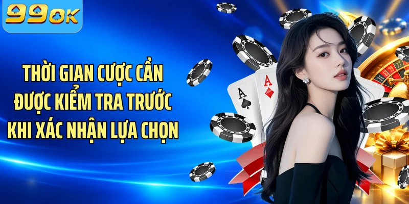 Thời gian cược cần được kiểm tra trước khi xác nhận lựa chọn