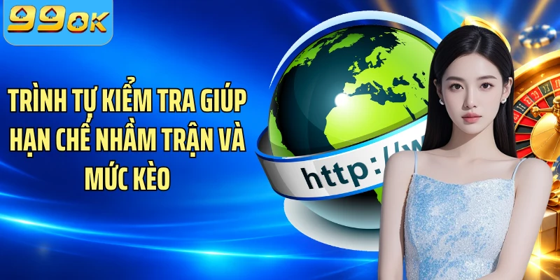 Trình tự kiểm tra giúp hạn chế nhầm trận và mức kèo