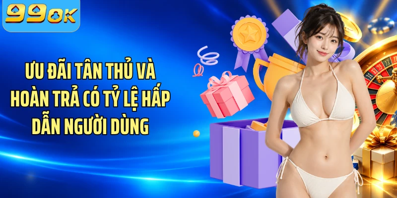 Ưu đãi tân thủ và hoàn trả có tỷ lệ hấp dẫn người dùng