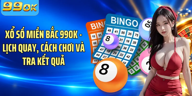 Xổ Số Miền Bắc 99OK - Lịch Quay, Cách Chơi Và Tra Kết Quả