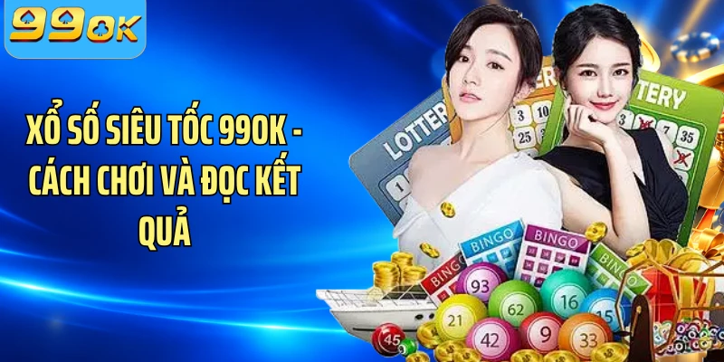 Xổ Số Siêu Tốc 99OK - Cách Chơi Và Đọc Kết Quả