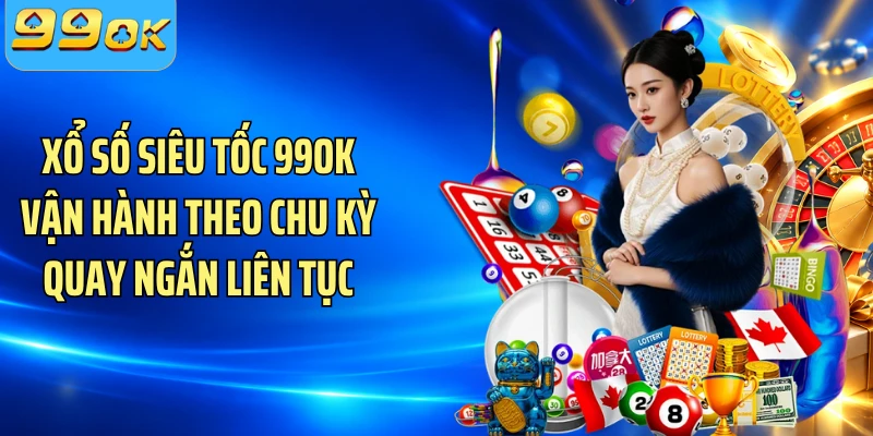 Xổ số siêu tốc 99OK vận hành theo chu kỳ quay ngắn liên tục
